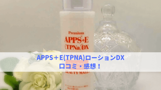 APPS＋E(TPNA)ローションDXの口コミ・感想！アトピー体質・敏感肌が使ってみた